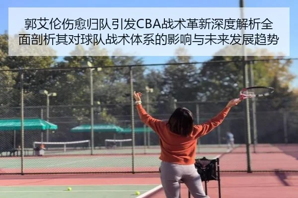 郭艾伦伤愈归队引发CBA战术革新深度解析全面剖析其对球队战术体系的影响与未来发展趋势