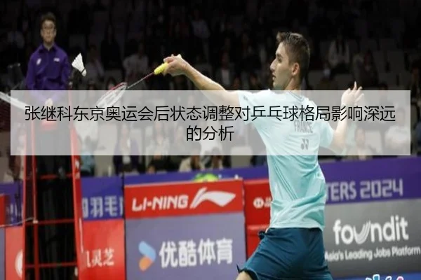 张继科东京奥运会后状态调整对乒乓球格局影响深远的分析