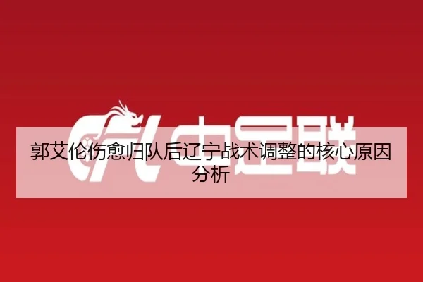郭艾伦伤愈归队后辽宁战术调整的核心原因分析