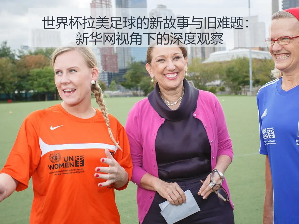 世界杯拉美足球的新故事与旧难题：深度观察